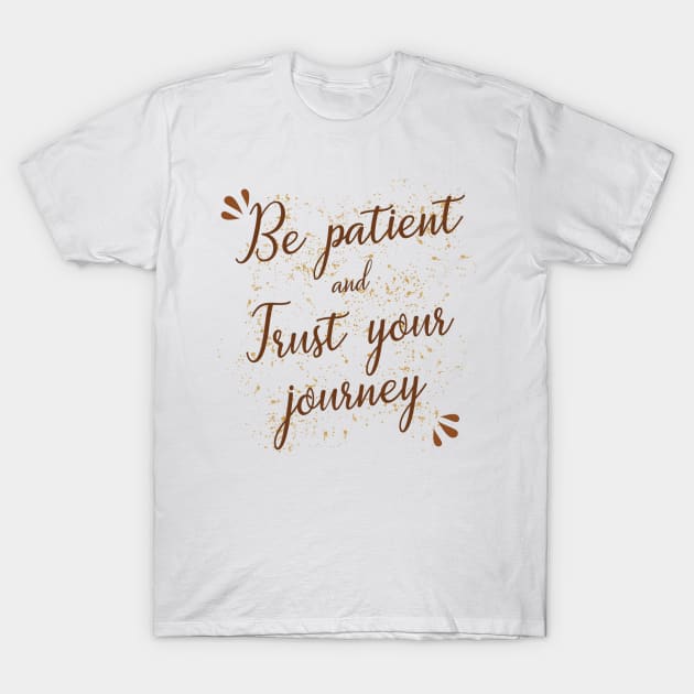 Be patient and trust your journey T-Shirt by Juliana Costa